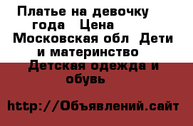 Платье на девочку 2-3 года › Цена ­ 500 - Московская обл. Дети и материнство » Детская одежда и обувь   